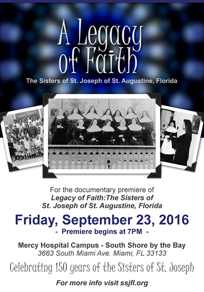 The Miami celebration for the Sisters of St. Joseph will take place Sept. 23, beginning at 7 p.m. at Mercy Hospital, with the local premiere of "A Legacy of Faith," a PBS documentary on the Sisters' work. All who have been touched by the ministry of the Sisters of St. Joseph in South Florida are invited to attend.